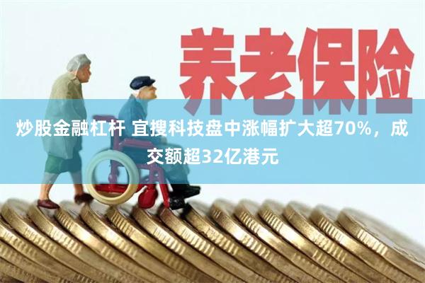 炒股金融杠杆 宜搜科技盘中涨幅扩大超70%，成交额超32亿港元
