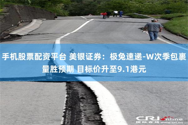 手机股票配资平台 美银证券：极兔速递-W次季包裹量胜预期 目标价升至9.1港元
