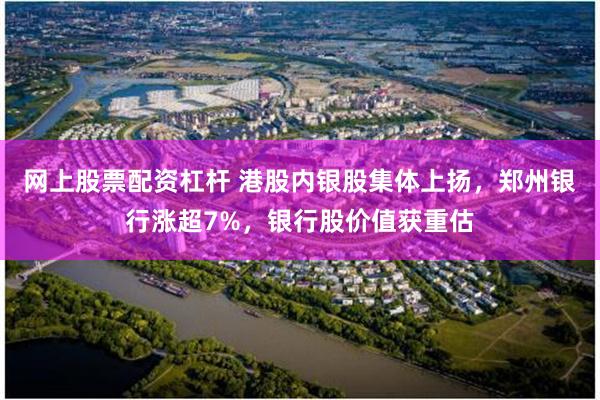 网上股票配资杠杆 港股内银股集体上扬，郑州银行涨超7%，银行股价值获重估