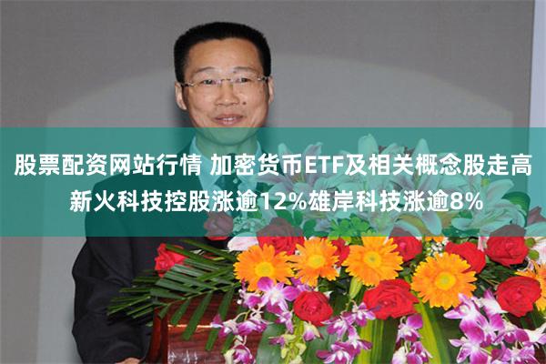 股票配资网站行情 加密货币ETF及相关概念股走高 新火科技控股涨逾12%雄岸科技涨逾8%