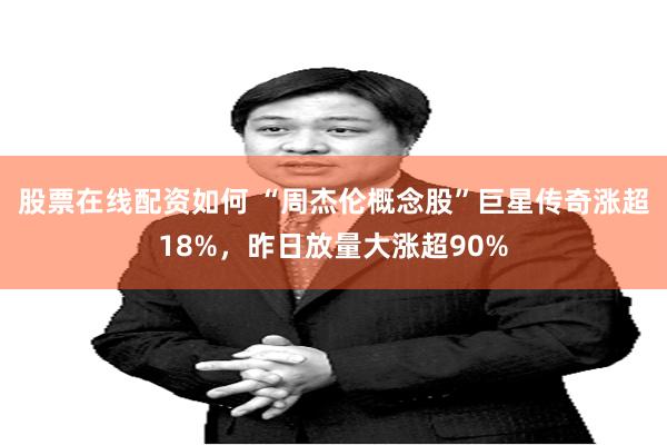 股票在线配资如何 “周杰伦概念股”巨星传奇涨超18%，昨日放量大涨超90%