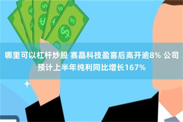 哪里可以杠杆炒股 赛晶科技盈喜后高开逾8% 公司预计上半年纯利同比增长167%