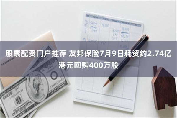股票配资门户推荐 友邦保险7月9日耗资约2.74亿港元回购400万股