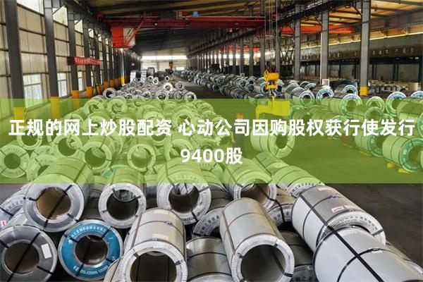 正规的网上炒股配资 心动公司因购股权获行使发行9400股