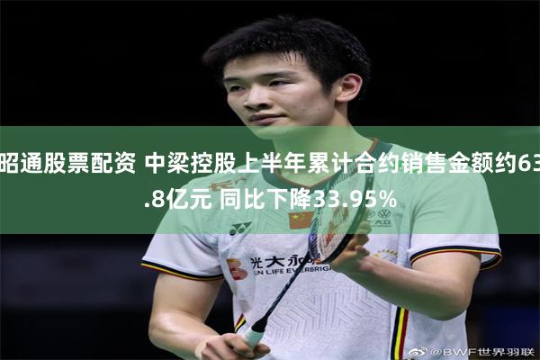 昭通股票配资 中梁控股上半年累计合约销售金额约63.8亿元 同比下降33.95%