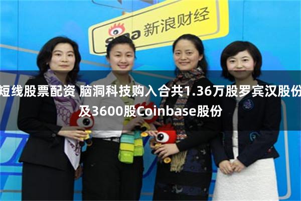 短线股票配资 脑洞科技购入合共1.36万股罗宾汉股份及3600股Coinbase股份