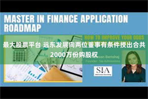 最大股票平台 远东发展向两位董事有条件授出合共2000万份购股权