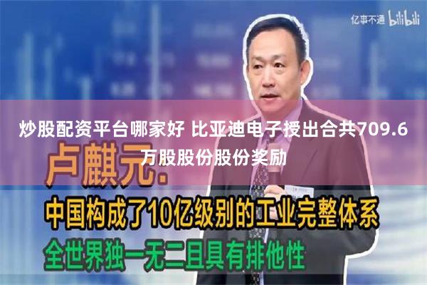 炒股配资平台哪家好 比亚迪电子授出合共709.6万股股份股份奖励