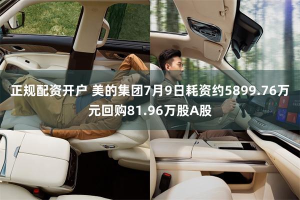 正规配资开户 美的集团7月9日耗资约5899.76万元回购81.96万股A股