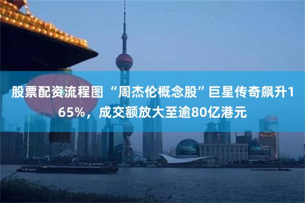 股票配资流程图 “周杰伦概念股”巨星传奇飙升165%，成交额放大至逾80亿港元