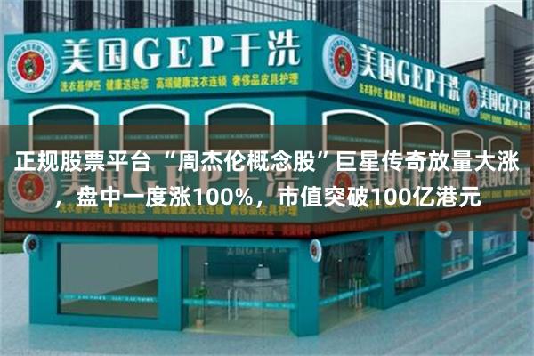 正规股票平台 “周杰伦概念股”巨星传奇放量大涨，盘中一度涨100%，市值突破100亿港元