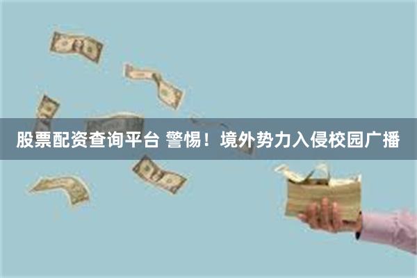股票配资查询平台 警惕！境外势力入侵校园广播