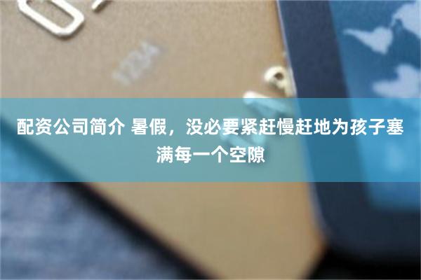 配资公司简介 暑假，没必要紧赶慢赶地为孩子塞满每一个空隙