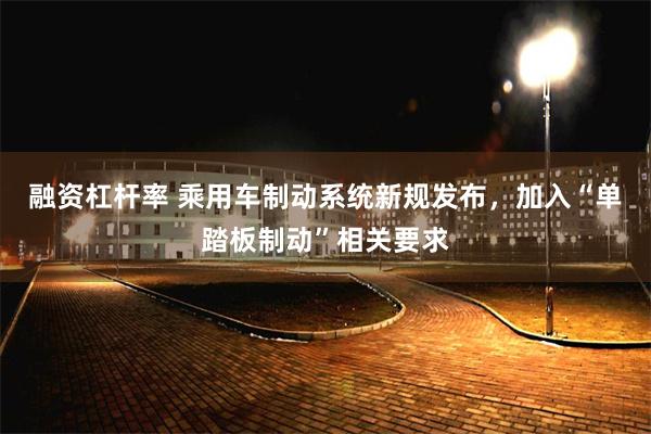 融资杠杆率 乘用车制动系统新规发布，加入“单踏板制动”相关要求