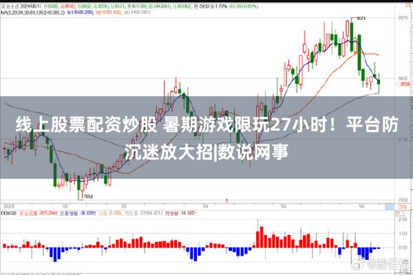 线上股票配资炒股 暑期游戏限玩27小时！平台防沉迷放大招|数说网事