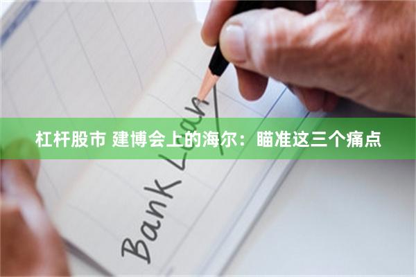 杠杆股市 建博会上的海尔：瞄准这三个痛点