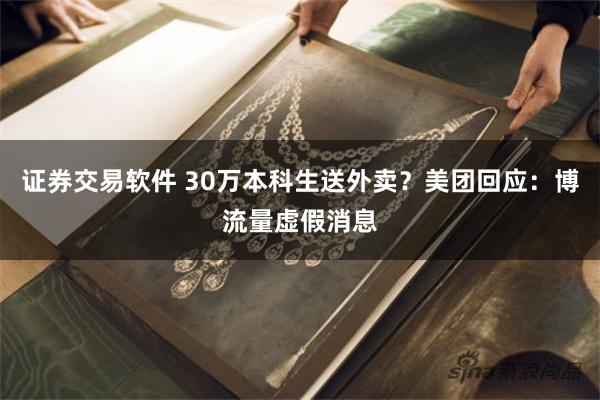 证券交易软件 30万本科生送外卖？美团回应：博流量虚假消息