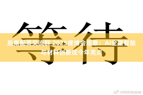 股票配资交流群 2025建博会观察：AI全屋智能与材料创新成今年亮点