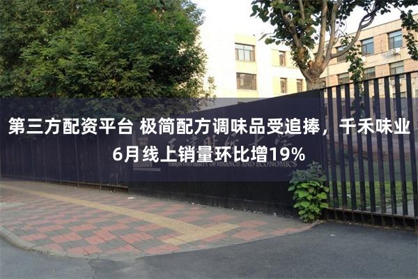 第三方配资平台 极简配方调味品受追捧，千禾味业6月线上销量环比增19%