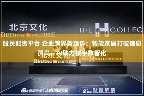 股民配资平台 企业跨界新趋势：智能家居打破信息孤岛，AI助力楼宇数智化