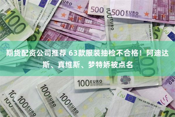 期货配资公司推荐 63款服装抽检不合格！阿迪达斯、真维斯、梦特娇被点名