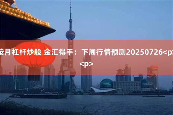 按月杠杆炒股 金汇得手:下周行情预测20250726<p>
<p>
