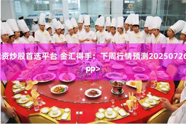 配资炒股首选平台 金汇得手：下周行情预测20250726<p><p>