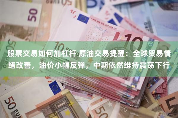 股票交易如何加杠杆 原油交易提醒：全球贸易情绪改善，油价小幅反弹，中期依然维持震荡下行