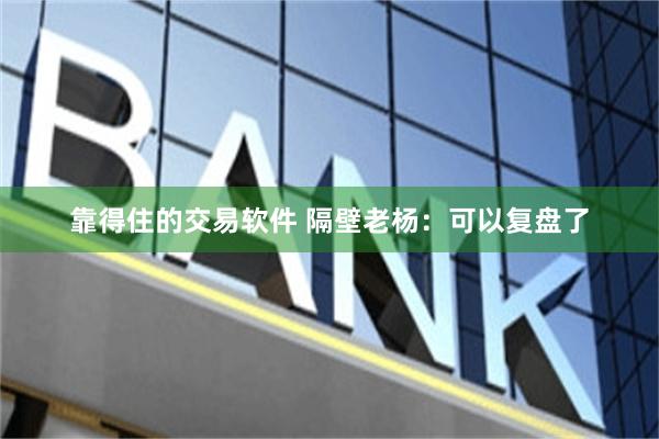 靠得住的交易软件 隔壁老杨：可以复盘了