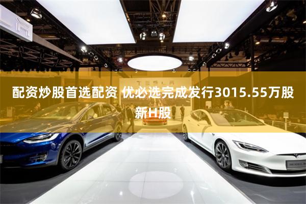 配资炒股首选配资 优必选完成发行3015.55万股新H股
