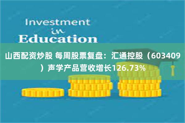 山西配资炒股 每周股票复盘：汇通控股（603409）声学产品营收增长126.73%