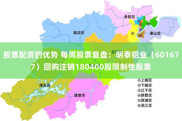 股票配资的优势 每周股票复盘：明泰铝业（601677）回购注销180400股限制性股票