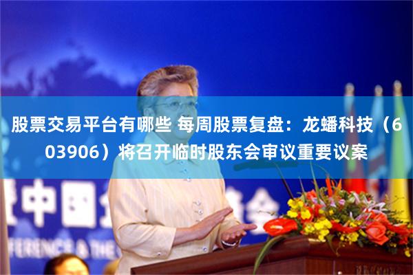 股票交易平台有哪些 每周股票复盘：龙蟠科技（603906）将召开临时股东会审议重要议案