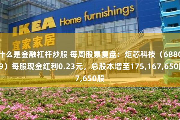 什么是金融杠杆炒股 每周股票复盘：炬芯科技（688049）每股现金红利0.23元，总股本增至175,167,650股