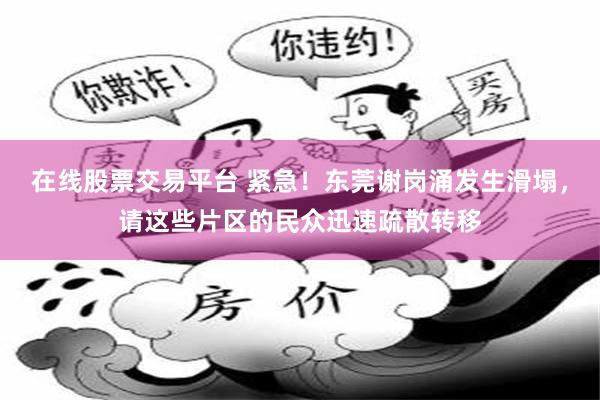 在线股票交易平台 紧急！东莞谢岗涌发生滑塌，请这些片区的民众迅速疏散转移