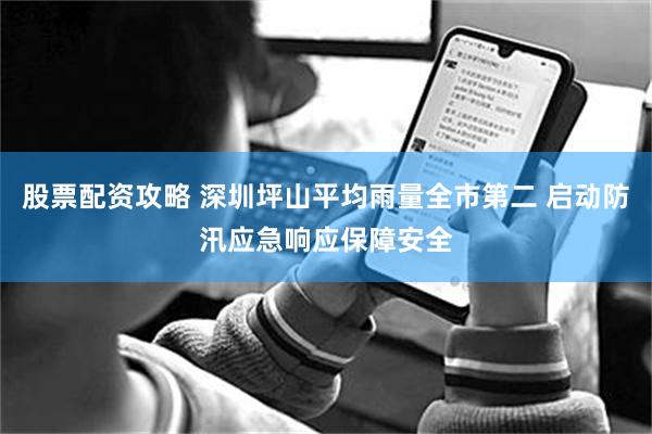 股票配资攻略 深圳坪山平均雨量全市第二 启动防汛应急响应保障安全