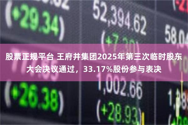 股票正规平台 王府井集团2025年第三次临时股东大会决议通过，33.17%股份参与表决