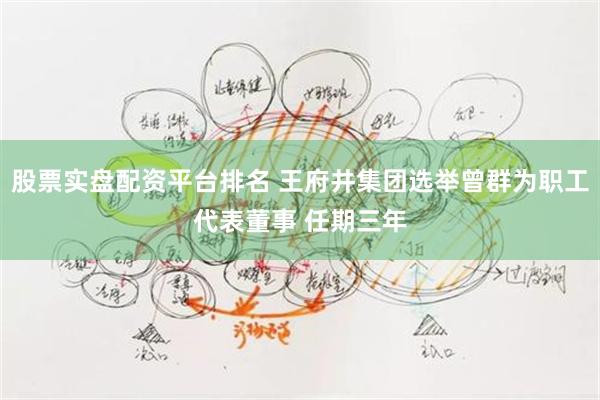 股票实盘配资平台排名 王府井集团选举曾群为职工代表董事 任期三年