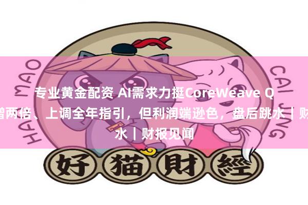 专业黄金配资 AI需求力挺CoreWeave Q2营收增两倍、上调全年指引，但利润端逊色，盘后跳水｜财报见闻