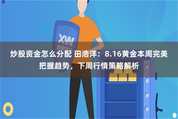 炒股资金怎么分配 田浩洋：8.16黄金本周完美把握趋势，下周行情策略解析