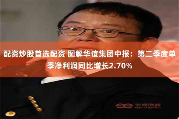 配资炒股首选配资 图解华谊集团中报：第二季度单季净利润同比增长2.70%