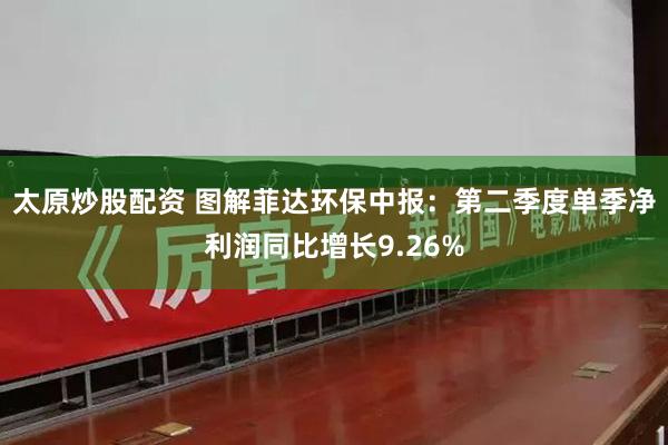 太原炒股配资 图解菲达环保中报：第二季度单季净利润同比增长9.26%