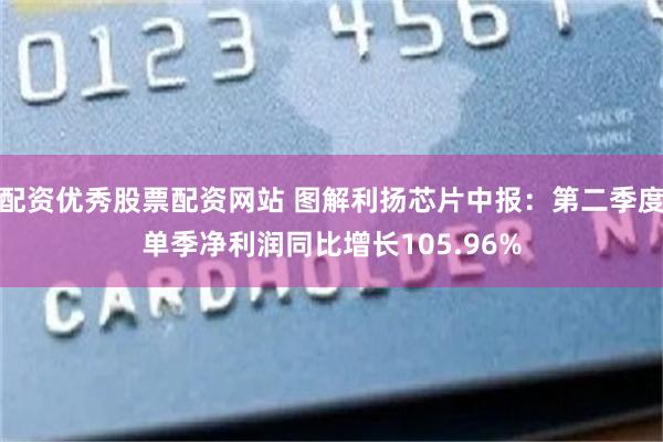 配资优秀股票配资网站 图解利扬芯片中报：第二季度单季净利润同比增长105.96%