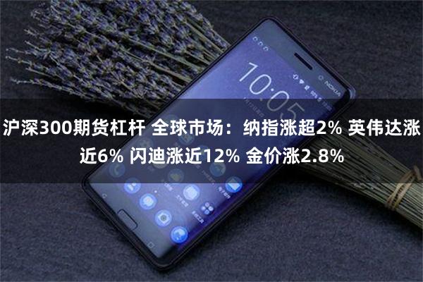 沪深300期货杠杆 全球市场：纳指涨超2% 英伟达涨近6% 闪迪涨近12% 金价涨2.8%