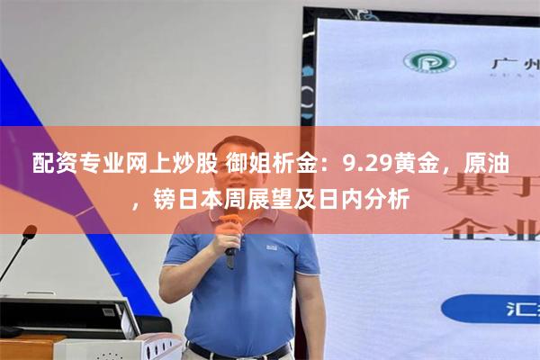 配资专业网上炒股 御姐析金：9.29黄金，原油，镑日本周展望及日内分析