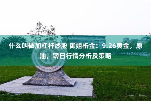 什么叫做加杠杆炒股 御姐析金：9.26黄金，原油，镑日行情分析及策略
