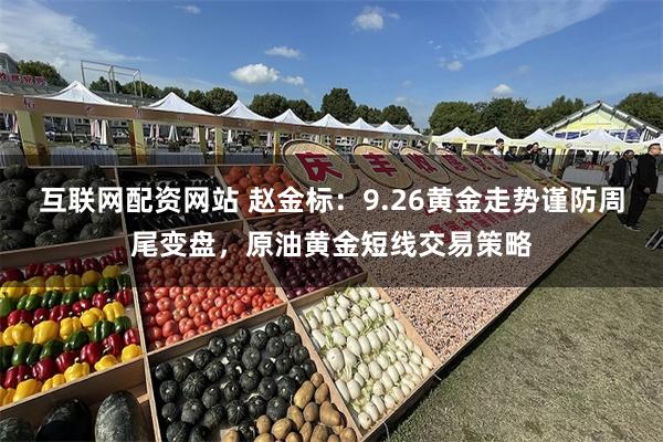 互联网配资网站 赵金标：9.26黄金走势谨防周尾变盘，原油黄金短线交易策略