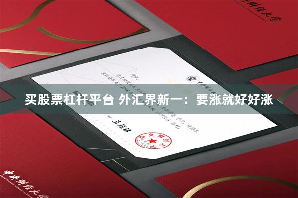 买股票杠杆平台 外汇界新一：要涨就好好涨
