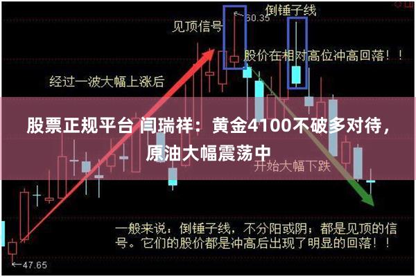 股票正规平台 闫瑞祥：黄金4100不破多对待，原油大幅震荡中