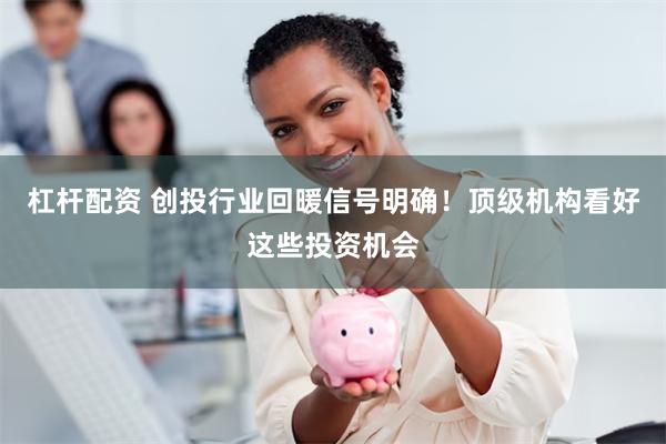 杠杆配资 创投行业回暖信号明确！顶级机构看好这些投资机会